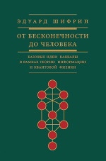 От бесконечности до человека. Базовые идеи каббалы в рамках теории информации и квантовой физики