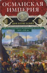Джон Бальфур: Османская империя. Шесть столетий от возвышения до упадка. XIV-XX вв