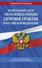 Федеральный закон "Об основах охраны здоровья граждан в Российской Федерации": текст с посл. изм. на 2022 год / ФЗ от 21.11.11 №323-ФЗ