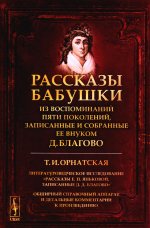 РАССКАЗЫ БАБУШКИ. Из воспоминаний пяти поколений, записанные и собранные ее внуком Д.Благово: Т.И.Орнатская. Литературоведческое исследование "Рассказы Е.П.Яньковой, записанные Д. Д. Благово". Обширный справочный аппарат и детальные комментарии к про