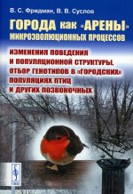 Города как «арены» микроэволюционных процессов: Изменения поведения и популяционной структуры, отбор генотипов в «городских» популяциях птиц и других позвоночных