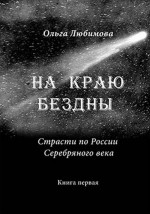 На краю бездны. Книга первая. Страсти по России Серебряного века. Кн.1