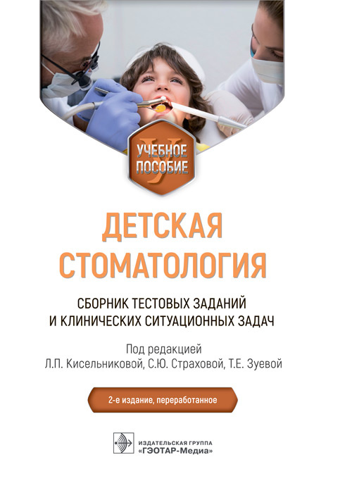 Детская стоматология. Сборник тестовых заданий и клинических ситуационных задач : учебное пособие / под ред. Л. П. Кисельниковой, С. Ю. Страховой, Т. Е. Зуевой. - 2-е изд., перераб. - Москва : ГЭОТАР-Медиа, 2023. - 376 с