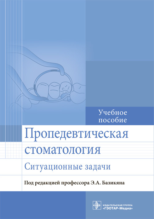 Базикян, Волчкова, Лукина: Пропедевтическая стоматология. Ситуационные задачи. Учебное пособие