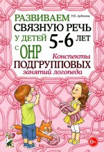 Нелли Арбекова: Развиваем связную речь у детей 5-6 лет с ОНР. Конспекты подгрупповых занятий логопеда