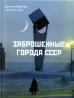Арсений Котов: Заброшенные города СССР