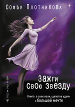 Софья Плотникова: Зажги свою звезду. Книга о силе воли, щепотке удачи и большой мечте