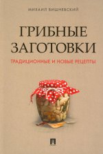 Михаил Вишневский: Грибные заготовки. Традиционные и новые рецепты