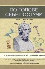 Кирилл Скоробогатых: По голове себе постучи. Вся правда о мигрени и другой головной боли