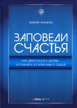 Валерий Чичканов: Заповеди счастья. Как двигаться к целям, оставаясь в гармонии с собой