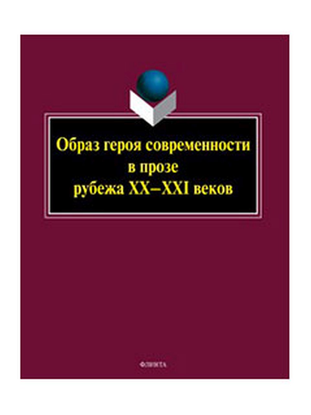 Образ героя современности в прозе рубежа ХХ–ХХI веков : монография