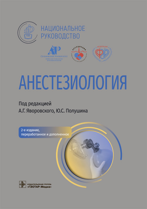 Анестезиология : национальное руководство / под ред. А. Г. Яворовского, Ю. С. Полушина. — 2-е изд., перераб. и доп. — Москва : ГЭОТАР-Медиа, 2023. — 808 с. : ил. — (Серия «Национальные руководства»)
