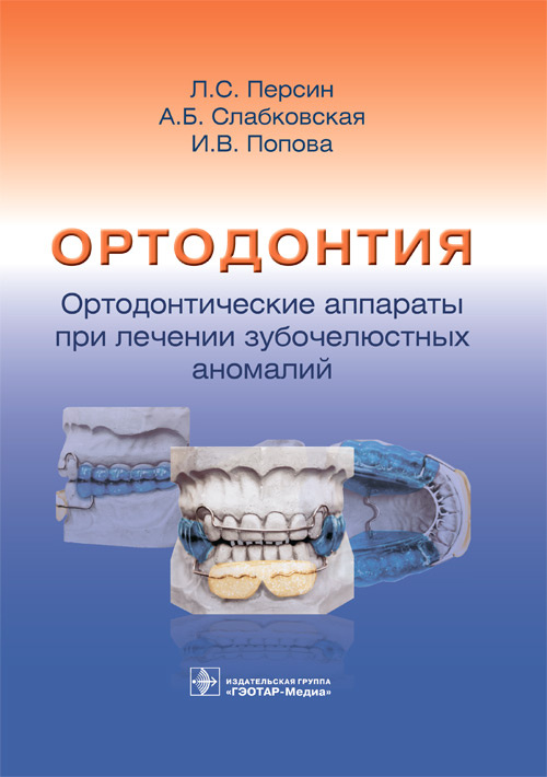 Ортодонтия. Ортодонтические аппараты при лечении зубочелюстных аномалий / Л. С. Персин, А. Б. Слабковская, И. В. Попова [и др.]. — Москва : ГЭОТАР-Медиа, 2023. — 232 с. : ил