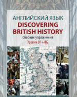 Английский язык. Discovering British History. Сборник упражнений. Учебное пособие. Уровни В1+/В2. В1+/В2