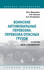 Воинские автомобильные перевозки. Перевозка опасных грузов. Учебное пособие: в 3 частях. Часть 1: Базовый курс