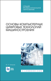 Основы компьютерных цифровых технологий машиностроения. Учебник для СПО, 2-е изд., стер