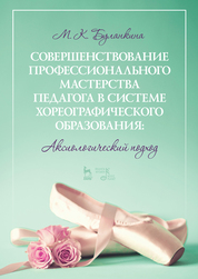 Совершенствование профессионального мастерства педагога в системе хореографического образования: аксиологический подход. Монография, 2-е изд., стер