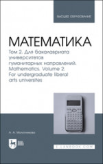Математика. Том 2. Для бакалавриата университетов гуманитарных направлений. Mathematics. Volume 2. For undergraduate liberal arts universites. Учебник для вузов
