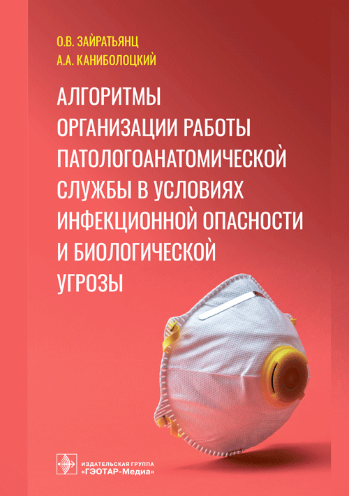 Алгоритмы организации работы патологоанатомической службы в условиях инфекционной опасности и биологической угрозы / О. В. Зайратьянц, А. А. Каниболоцкий. — Москва : ГЭОТАР-Медиа, 2023. — 136 с