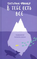 Татьяна Фишер: В тебе есть всё. Психология полноты жизни