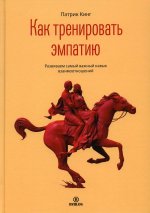 Патрик Кинг: Как тренировать эмпатию. Развиваем самый главный навык взаимоотношений