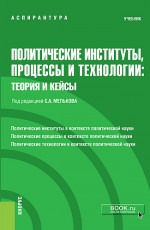 Политические институты, процессы и технологии: теория и кейсы. (Аспирантура). Учебник