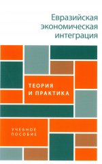 Евразийская экономическая интеграция. Теория и практика. Учебное пособие