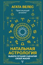 Агата Велес: Натальная астрология. Выбери лучший сценарий своей жизни