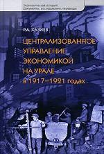 Централизованное управление экономикой на Урале в 1917-1921 гг. Экономическая история. Документы Исследования