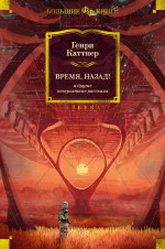 Генри Каттнер: Время, назад! и другие невероятные рассказы