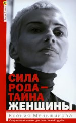 Ксения Меньшикова: Сила рода - тайна женщины. Сакральные знания для счастливой жизни