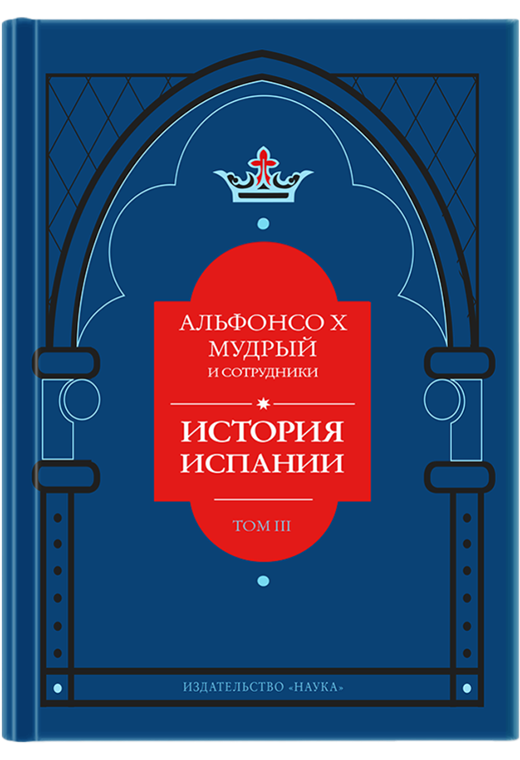Альфонсо X Мудрый и сотрудники. История Испании, которую составил благороднейший король дон Альфонсо, сын благородного короля дона Фернандо и королевы доньи Беатрис. Том 3