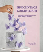 Наталья Юн: Проснуться кондитером. Классика и тренды, изысканный декор тортов и десертов
