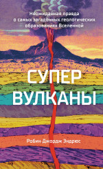 Супервулканы.Неожиданная правда о самых загадочных геологических образованиях Вселенной