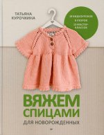 Татьяна Курочкина: Вяжем спицами для новорожденных. 13 миниатюрных моделей