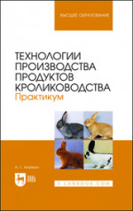Технологии производства продуктов кролиководства. Практикум. Учебное пособие для вузов