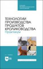 Технологии производства продуктов кролиководства. Практикум. Учебное пособие для СПО