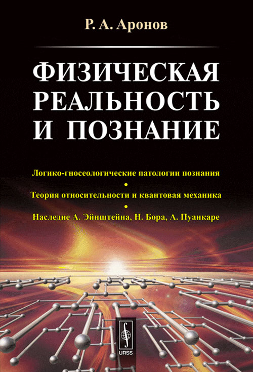 ФИЗИЧЕСКАЯ РЕАЛЬНОСТЬ и познание: Логико-гносеологические патологии познания. ТЕОРИЯ ОТНОСИТЕЛЬНОСТИ И КВАНТОВАЯ МЕХАНИКА. Наследие А.Эйнштейна, Н.Бора, А.Пуанкаре