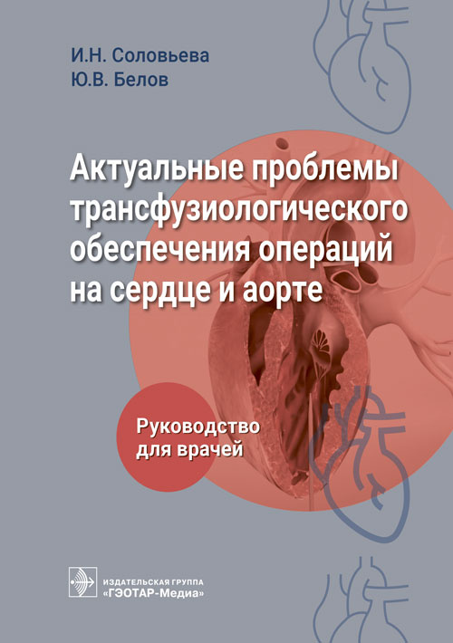 Соловьева, Белов, Гончарова: Актуальные проблемы трансфузиологического обеспечения операций на сердце и аорте. Руководство