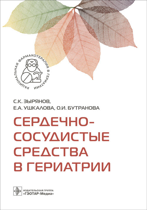 Сердечно-сосудистые средства в гериатрии / С. К. Зырянов, Е. А. Ушкалова, О. И. Бутранова. — Москва : ГЭОТАР-Медиа, 2023. — 224 с. — (Серия «Рациональная фармакотерапия в гериатрии»)