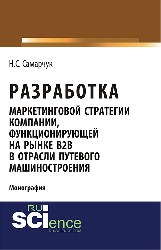 Разработка маркетинговой стратегии компании, функционирующей на рынке B2B в отрасли путевого машиностроения. (Бакалавриат). (Магистратура). (Монография)