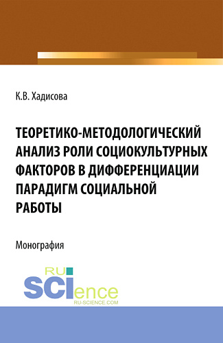 Теоретико-методологический анализ роли социокультурных факторов в дифференциации парадигм социальной работы. (Аспирантура, Бакалавриат). Монография