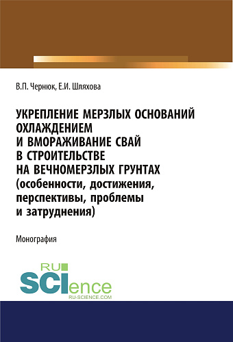 Укрепление мерзлых оснований охлаждением и вмораживание свай в строительстве на вечномерзлых грунтах. (Особенности, достижения, перспективы, проблемы и затруднения). (Аспирантура, Бакалавриат, Магистратура). Монография