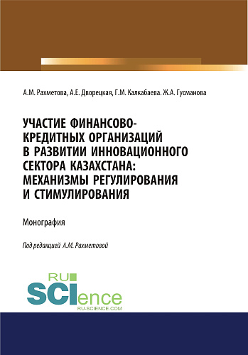 Участие финансово-кредитных организаций в развитии инновационного сектора Казахстана. Механизмы регулирования и стимулирования. (Бакалавриат, Магистратура, Специалитет). Монография