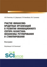 Участие финансово-кредитных организаций в развитии инновационного сектора Казахстана. Механизмы регулирования и стимулирования. (Бакалавриат, Магистратура, Специалитет). Монография