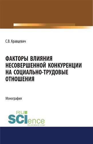 Факторы влияния несовершенной конкуренции на социально-трудовые отношения. (Аспирантура, Бакалавриат, Магистратура). Монография