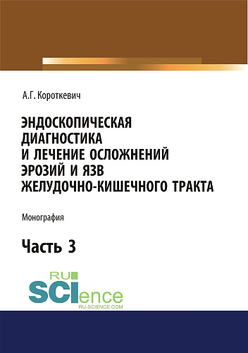 Эндоскопическая диагностика и лечение осложнений эрозий и язв желудочно-кишечного тракта. Часть 3. (Бакалавриат). (Монография)