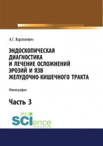 Эндоскопическая диагностика и лечение осложнений эрозий и язв желудочно-кишечного тракта. Часть 3. (Бакалавриат). (Монография)