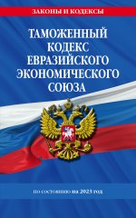 Таможенный кодекс Евразийского экономического союза по сост. на 2023 год / ТКЕЭС