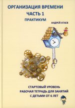 Организация времени. Ч. 1. Практикум. Стартовый уровень. Рабочая тетрадь для занятий с детьми от 6 лет